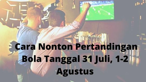 Cara Nonton Pertandingan Bola Tanggal 31 Juli 1 2 Agustus 2a758