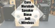 Cara Merubah Speaker Biasa Menjadi Wireless
