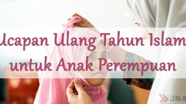 50 Ucapan Ulang Tahun Islami Untuk Anak Perempuan Jalantikus