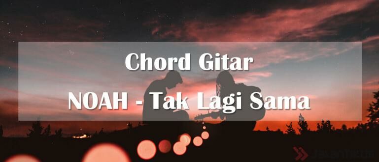 Chord Gitar NOAH: Tak Lagi Sama + Lirik dan Makna | JalanTikus